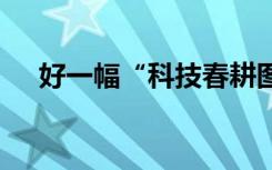 好一幅“科技春耕圖” 不負農(nóng)時不負春