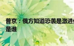 普京：俄方知道恐襲是激進(jìn)伊斯蘭分子實(shí)施，但更關(guān)心雇主是誰(shuí)
