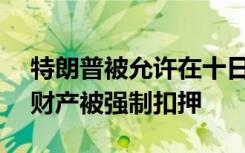 特朗普被允許在十日內(nèi)繳1.75億美元以避免財(cái)產(chǎn)被強(qiáng)制扣押