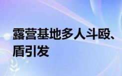 露營基地多人斗毆、致1死1傷 警方：家庭矛盾引發(fā)