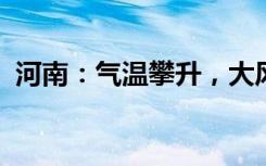 河南：氣溫攀升，大風(fēng)頻繁，注意防風(fēng)防火
