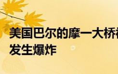 美國巴爾的摩一大橋被貨船撞塌，事發(fā)時船只發(fā)生爆炸