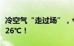 冷空氣“走過(guò)場(chǎng)”，今起開(kāi)始升溫，周末直奔26℃！