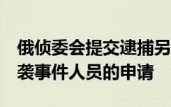 俄偵委會(huì)提交逮捕另外3名涉嫌參與音樂(lè)廳恐襲事件人員的申請(qǐng)