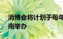 消博會(huì)將計(jì)劃于每年的4月13日至18日在海南舉辦