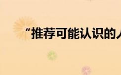 “推薦可能認(rèn)識(shí)的人”或許是一種冒犯