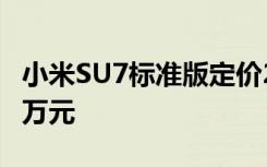小米SU7標(biāo)準(zhǔn)版定價(jià)21.59萬(wàn)元，Max版29.9萬(wàn)元