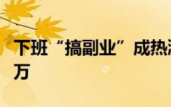 下班“搞副業(yè)”成熱潮：有人身兼數(shù)職月入過(guò)萬(wàn)