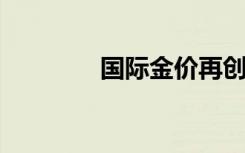 國(guó)際金價(jià)再創(chuàng)收盤歷史新高