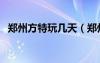 鄭州方特玩幾天（鄭州方特一天能玩完嗎）