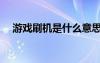 游戲刷機(jī)是什么意思（刷機(jī)是什么意思）