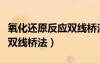氧化還原反應(yīng)雙線橋法方程式（氧化還原反應(yīng)雙線橋法）