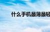 什么手機最薄最輕（什么手機最薄）
