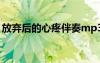 放棄后的心疼伴奏mp3（放棄后的心疼伴奏）