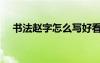 書(shū)法趙字怎么寫(xiě)好看（趙字怎么寫(xiě)好看）