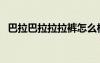 巴拉巴拉拉拉褲怎么樣（巴拉巴拉透脂爽）