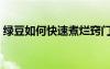 綠豆如何快速煮爛竅門（綠豆如何快速煮爛）