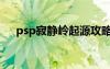 psp寂靜嶺起源攻略圖文（psp寂靜嶺）