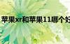 蘋果xr和蘋果11哪個(gè)好（蘋果和三星哪個(gè)好）