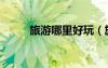 旅游哪里好玩（旅游去哪里好玩）