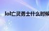 lol亡靈勇士什么時(shí)候上線（lol亡靈勇士）