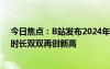 今日焦點：B站發(fā)布2024年Q1財報：月活用戶、日均使用時長雙雙再創(chuàng)新高