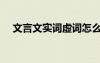 文言文實詞虛詞怎么區(qū)分（文言文實詞）