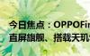 今日焦點(diǎn)：OPPOFindX8曝光：1.5K小尺寸直屏旗艦、搭載天璣9400