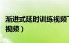 漸進(jìn)式延時(shí)訓(xùn)練視頻下載（漸進(jìn)式延時(shí)訓(xùn)練法視頻）