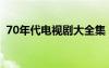 70年代電視劇大全集（70年代電視劇大全）