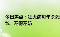 今日焦點(diǎn)：狂犬病每年殺死多少人上熱搜：病死率近乎100%、不得不防