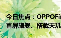 今日焦點(diǎn)：OPPOFindX8曝光：1.5K小尺寸直屏旗艦、搭載天璣9400