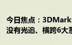 今日焦點(diǎn)：3DMarkSteelNomad正式發(fā)布：沒有光追、橫跨6大系統(tǒng)