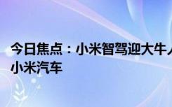 今日焦點：小米智駕迎大牛人物 前圖森未來CTO王乃巖加入小米汽車