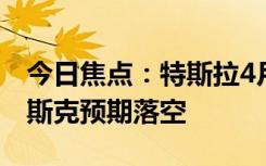 今日焦點：特斯拉4月歐洲銷量再創(chuàng)新低！馬斯克預期落空