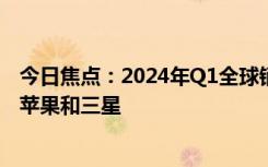 今日焦點(diǎn)：2024年Q1全球銷量最高手機(jī)TOP10出爐：只有蘋果和三星