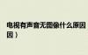 電視有聲音無圖像什么原因（電視機有聲音無圖像是什么原因）