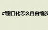 cf窗口化怎么自由縮放（cf孤島完美窗口化）