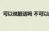 可以說(shuō)臟話(huà)嗎 不可以的話(huà)（可以說(shuō)臟話(huà)嗎）