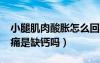 小腿肌肉酸脹怎么回事缺鈣嗎?（小腿肌肉酸痛是缺鈣嗎）