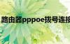 路由器pppoe撥號連接不上（撥號連接不上）