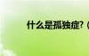 什么是孤獨癥?（什么是孤獨癥）