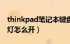thinkpad筆記本鍵盤燈怎么開（筆記本鍵盤燈怎么開）