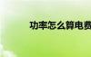功率怎么算電費(fèi)（功率怎么算）