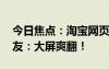 今日焦點(diǎn)：淘寶網(wǎng)頁(yè)版終于可以看直播了 網(wǎng)友：大屏爽翻！