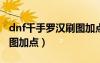 dnf千手羅漢刷圖加點(diǎn)2020（dnf千手羅漢刷圖加點(diǎn)）