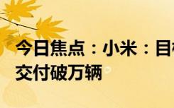 今日焦點(diǎn)：小米：目標(biāo)今年6月份 小米SU7月交付破萬輛