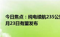 今日焦點(diǎn)：純電續(xù)航235公里！新款嵐圖FREE動(dòng)力曝光：5月23日有望發(fā)布
