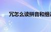 冗怎么讀拼音和組詞（冗怎么讀拼音）