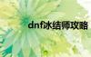 dnf冰結(jié)師攻略（dnf冰結(jié)師吧）